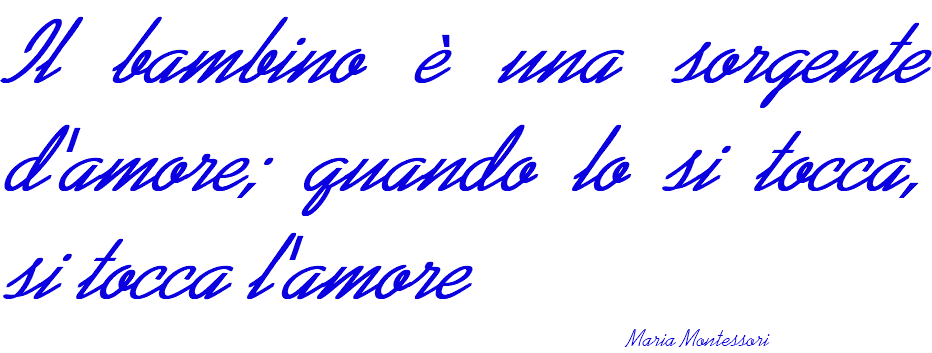 Il bambino è una sorgente d'amore; quando lo si tocca, si tocca l'amore Maria Montessori